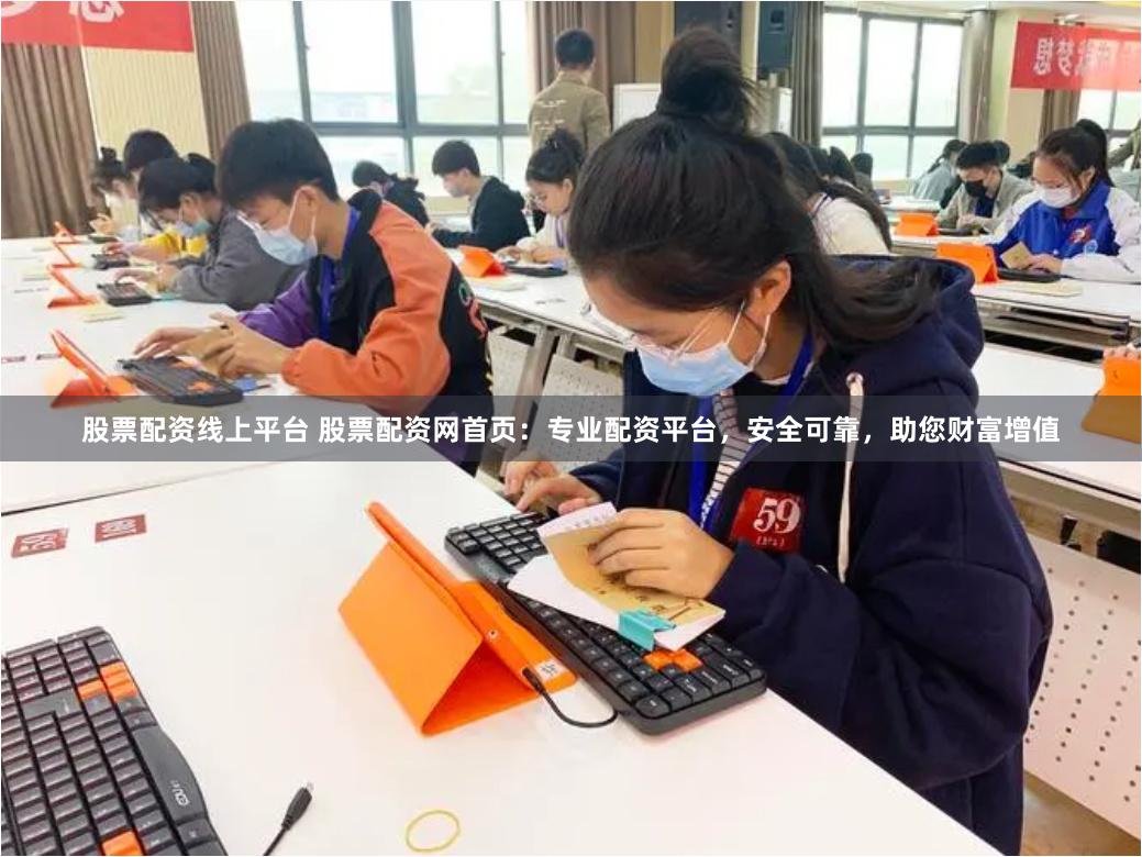 股票配资线上平台 股票配资网首页：专业配资平台，安全可靠，助您财富增值