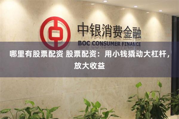 哪里有股票配资 股票配资：用小钱撬动大杠杆，放大收益