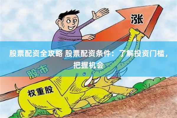 股票配资全攻略 股票配资条件：了解投资门槛，把握机会