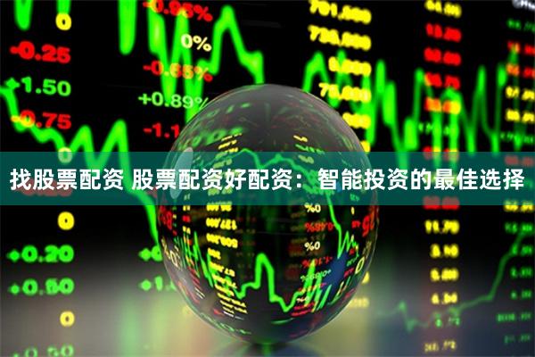 找股票配资 股票配资好配资：智能投资的最佳选择