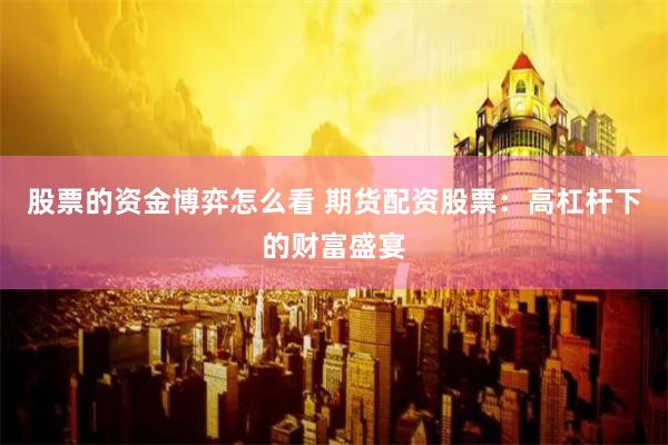 股票的资金博弈怎么看 期货配资股票：高杠杆下的财富盛宴