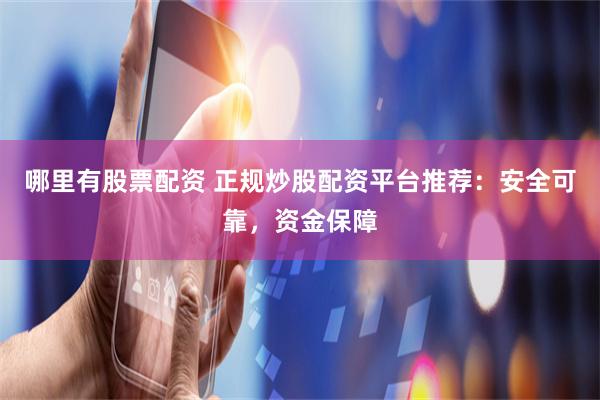 哪里有股票配资 正规炒股配资平台推荐：安全可靠，资金保障