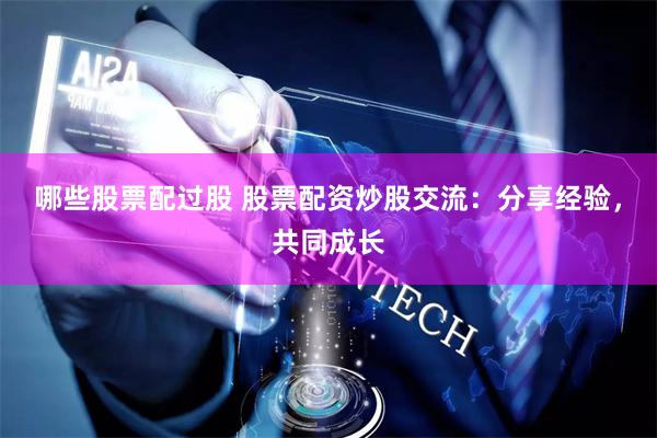 哪些股票配过股 股票配资炒股交流：分享经验，共同成长