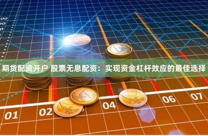 期货配资开户 股票无息配资：实现资金杠杆效应的最佳选择