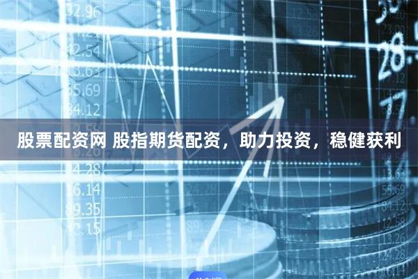 股票配资网 股指期货配资，助力投资，稳健获利