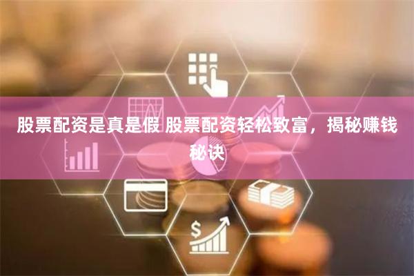 股票配资是真是假 股票配资轻松致富，揭秘赚钱秘诀