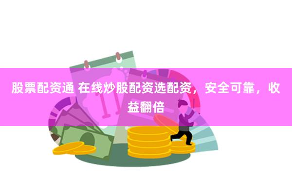 股票配资通 在线炒股配资选配资，安全可靠，收益翻倍