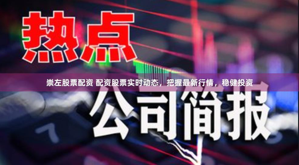 崇左股票配资 配资股票实时动态，把握最新行情，稳健投资