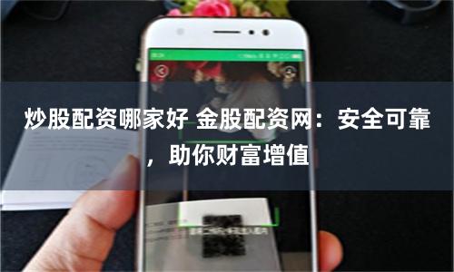 炒股配资哪家好 金股配资网：安全可靠，助你财富增值