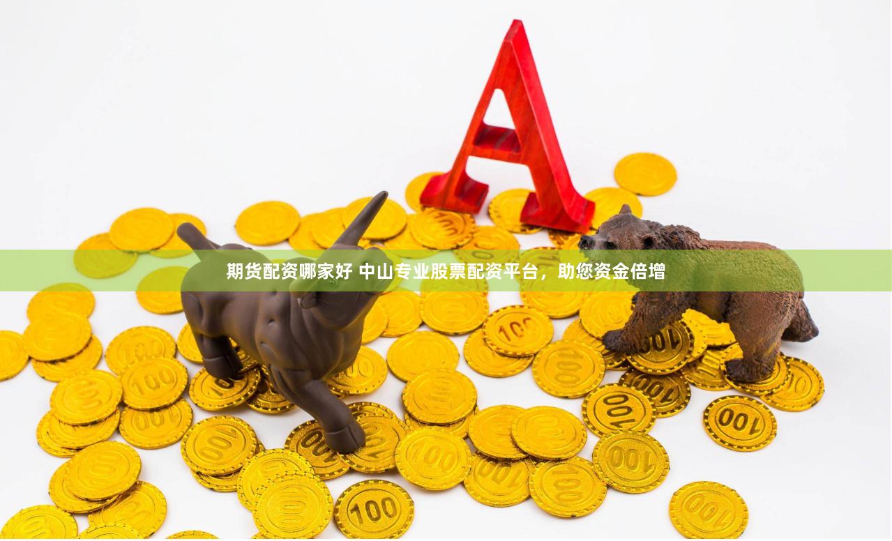 期货配资哪家好 中山专业股票配资平台，助您资金倍增