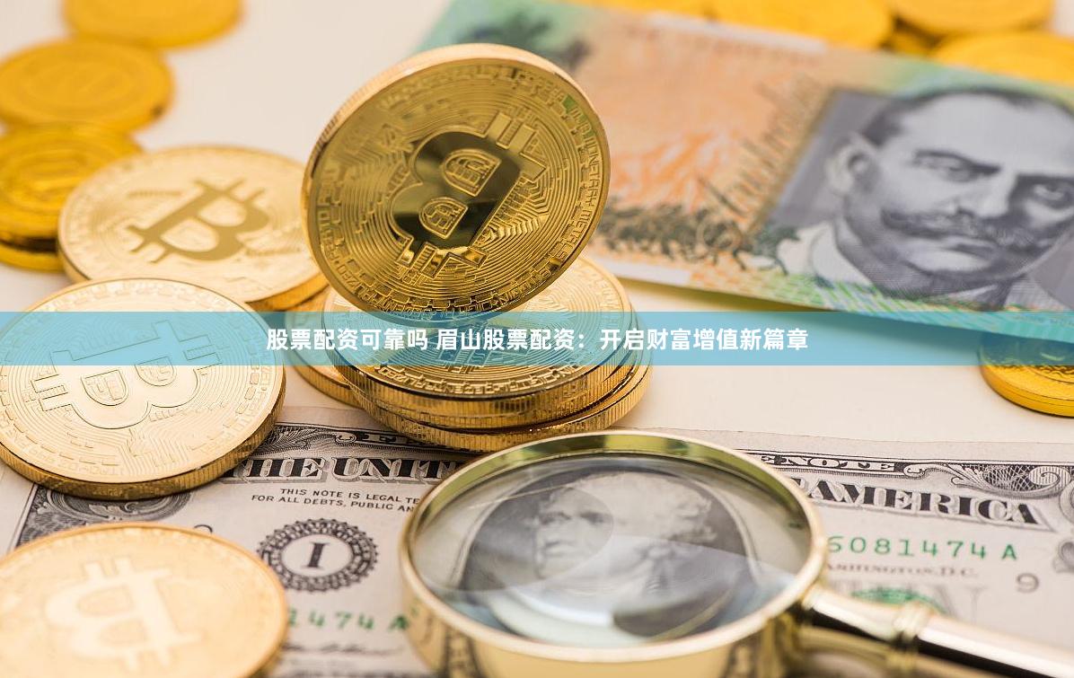 股票配资可靠吗 眉山股票配资：开启财富增值新篇章