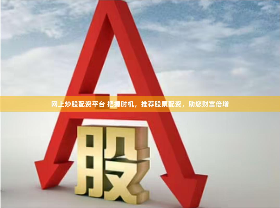 网上炒股配资平台 把握时机，推荐股票配资，助您财富倍增