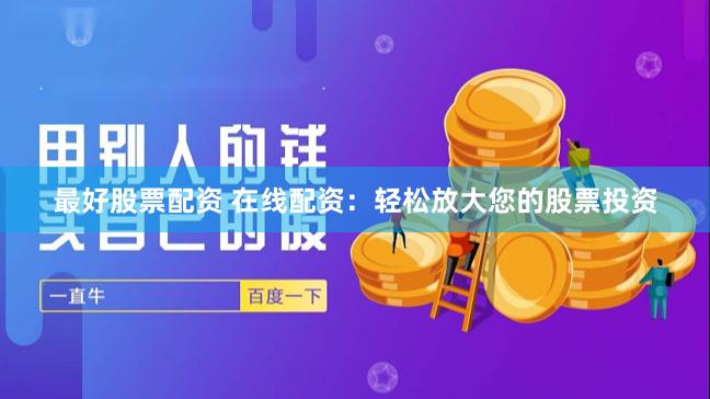 最好股票配资 在线配资：轻松放大您的股票投资