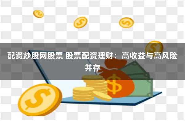 配资炒股网股票 股票配资理财：高收益与高风险并存