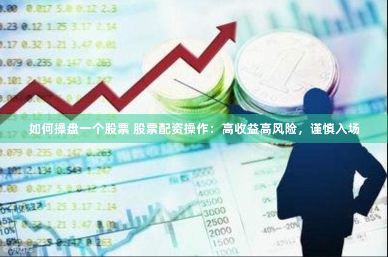 如何操盘一个股票 股票配资操作：高收益高风险，谨慎入场