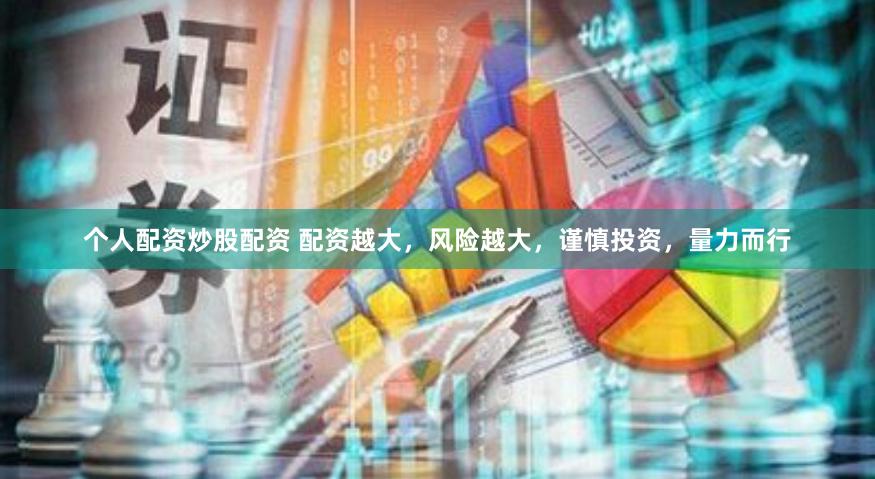 个人配资炒股配资 配资越大，风险越大，谨慎投资，量力而行