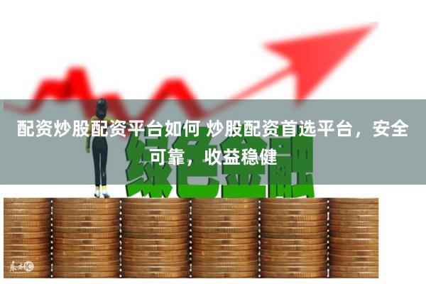配资炒股配资平台如何 炒股配资首选平台，安全可靠，收益稳健