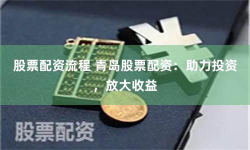 股票配资流程 青岛股票配资：助力投资，放大收益