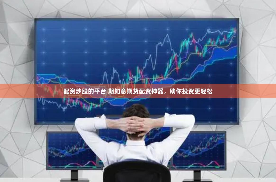配资炒股的平台 期如意期货配资神器，助你投资更轻松