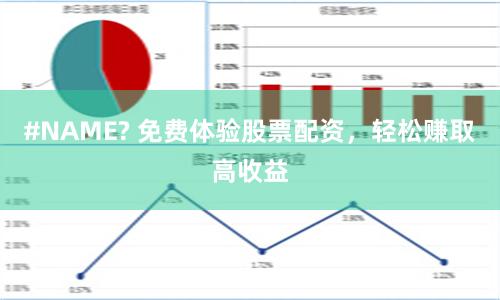 #NAME? 免费体验股票配资，轻松赚取高收益