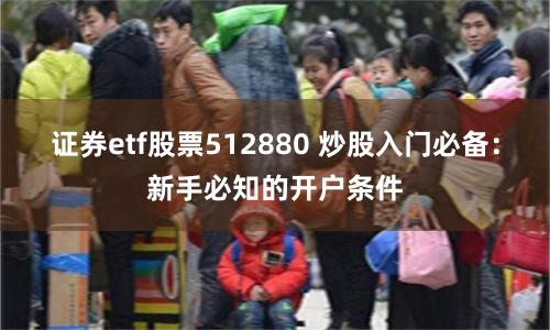 证券etf股票512880 炒股入门必备：新手必知的开户条件