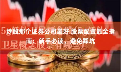 炒股那个证券公司最好 股票配资最全指南:新手必读,避免踩坑