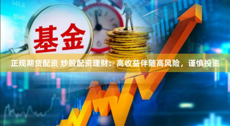 正规期货配资 炒股配资理财：高收益伴随高风险，谨慎投资