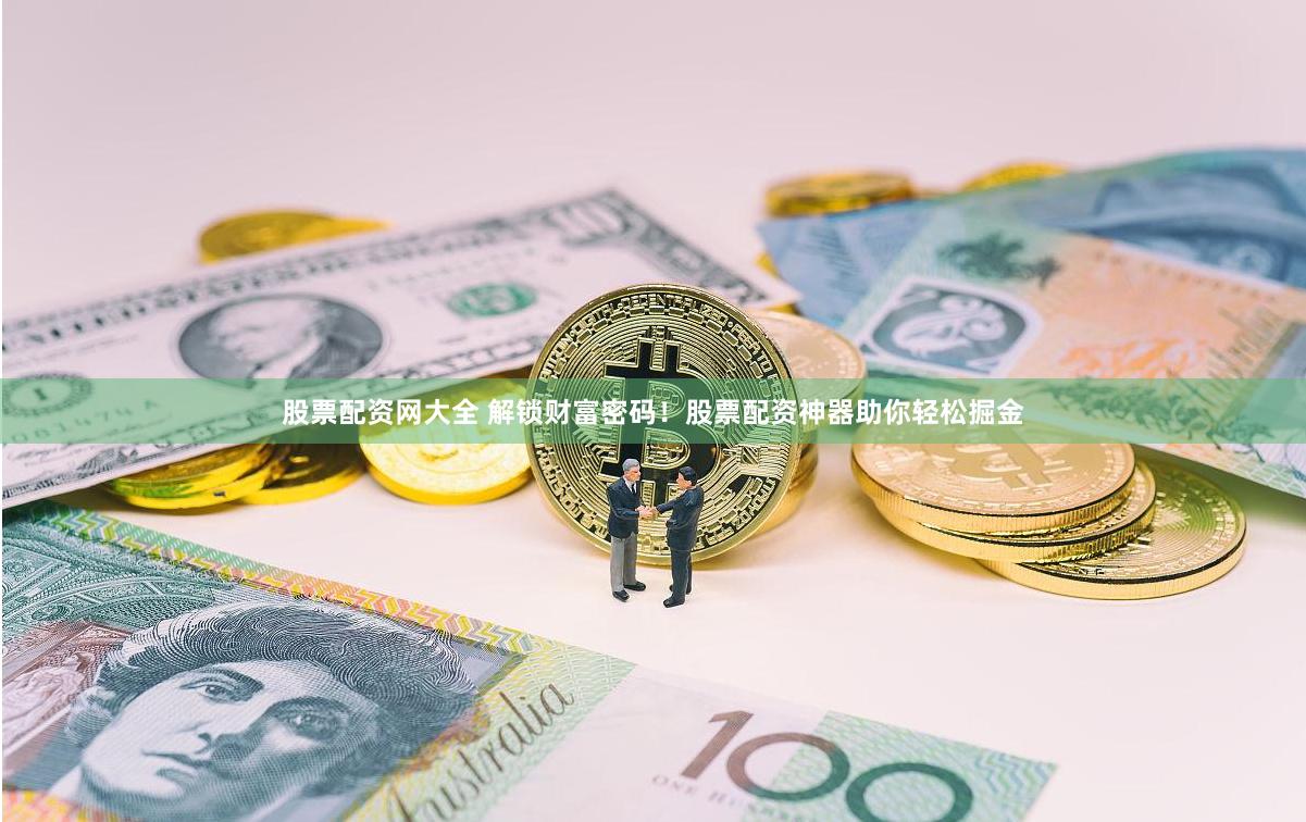 股票配资网大全 解锁财富密码！股票配资神器助你轻松掘金