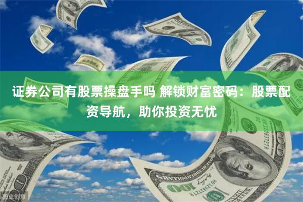 证券公司有股票操盘手吗 解锁财富密码：股票配资导航，助你投资无忧