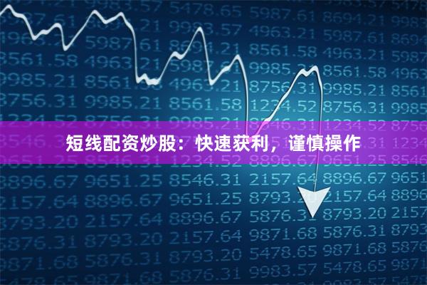 短线配资炒股：快速获利，谨慎操作
