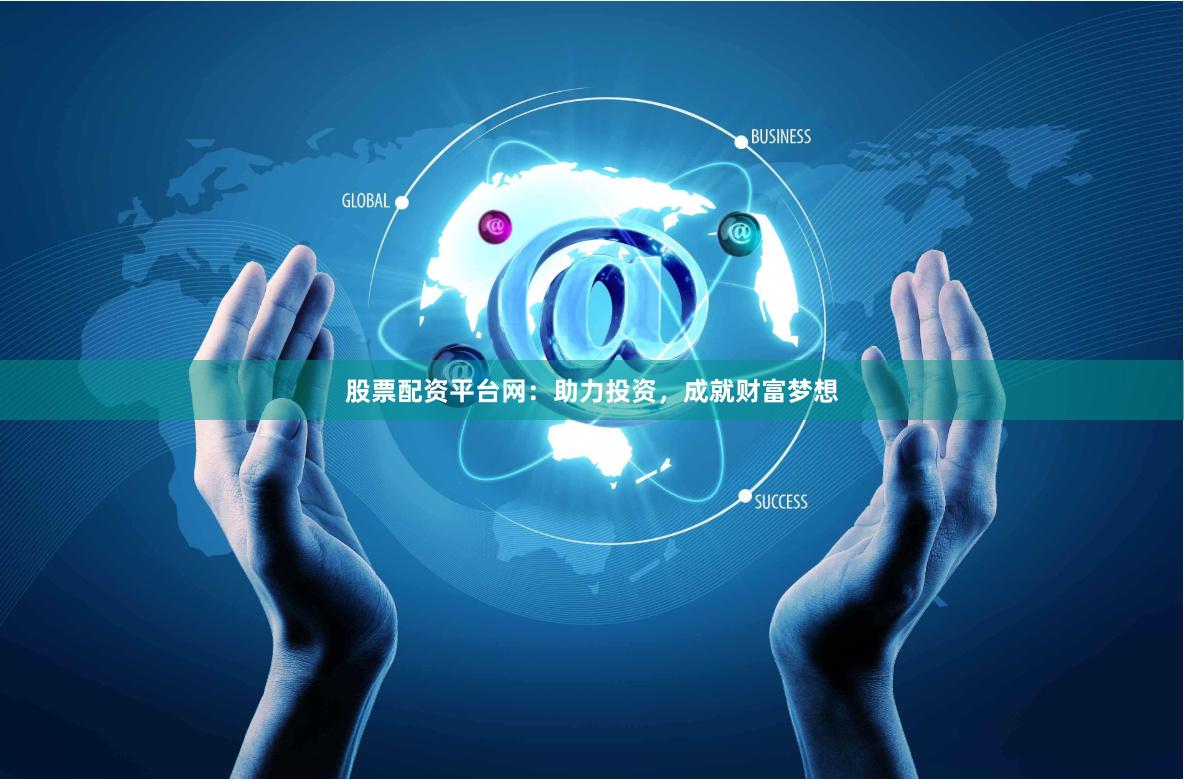 股票配资平台网：助力投资，成就财富梦想