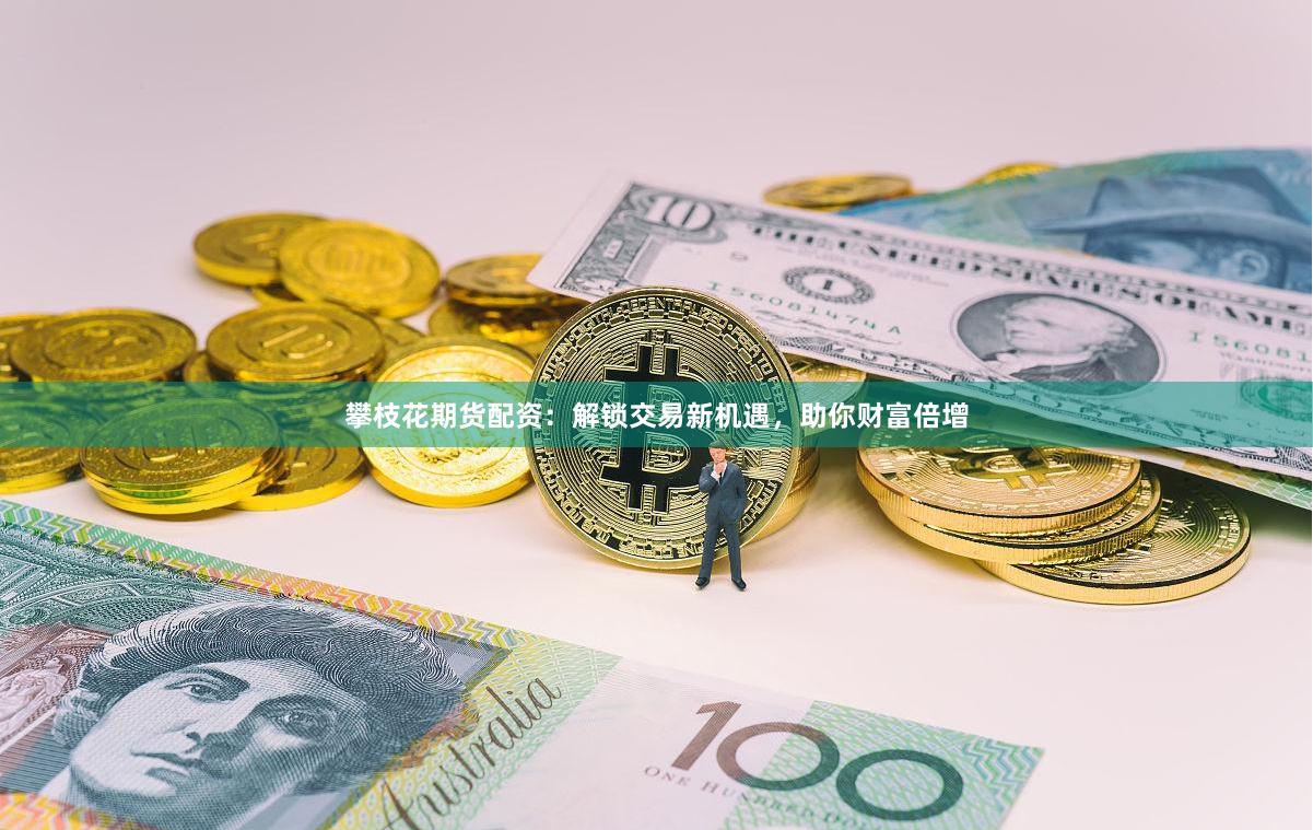 攀枝花期货配资：解锁交易新机遇，助你财富倍增