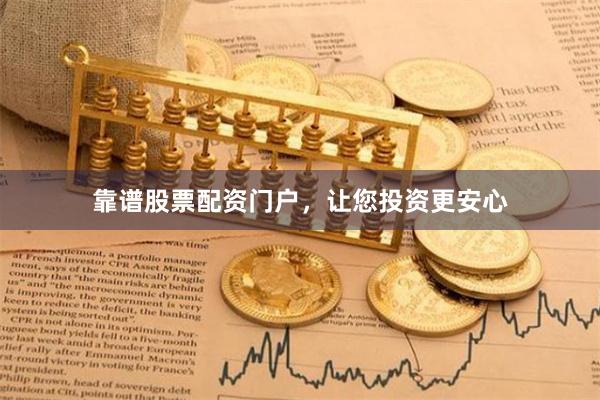 靠谱股票配资门户，让您投资更安心