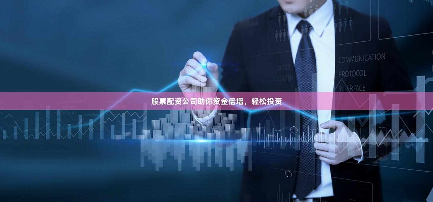 股票配资公司助你资金倍增，轻松投资