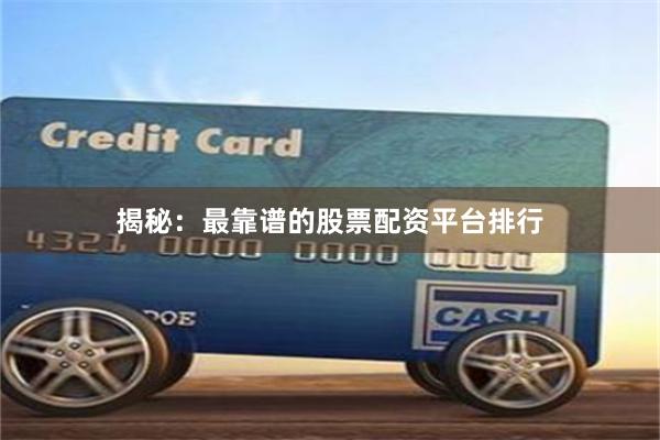 揭秘：最靠谱的股票配资平台排行