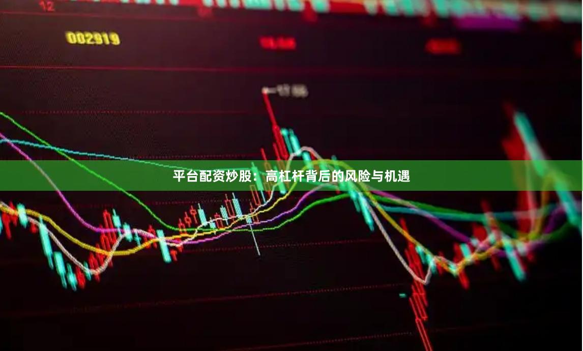 平台配资炒股：高杠杆背后的风险与机遇