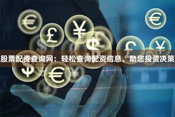 股票配资查询网：轻松查询配资信息，助您投资决策