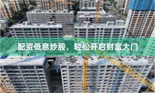 配资低息炒股，轻松开启财富大门