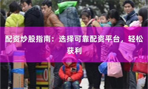 配资炒股指南：选择可靠配资平台，轻松获利