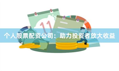 个人股票配资公司：助力投资者放大收益
