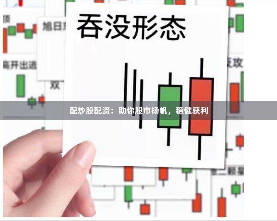 配炒股配资：助你股市扬帆，稳健获利