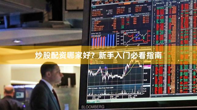 炒股配资哪家好？新手入门必看指南