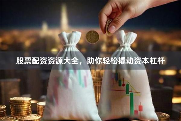 股票配资资源大全，助你轻松撬动资本杠杆
