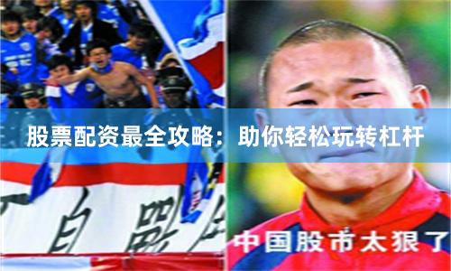 股票配资最全攻略：助你轻松玩转杠杆