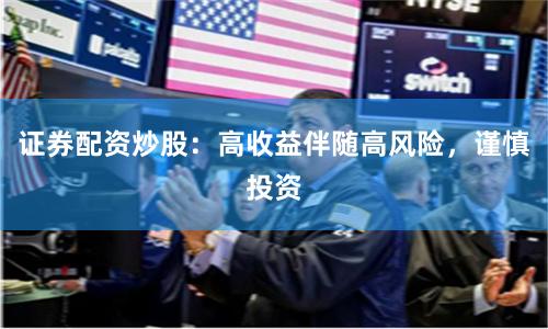 证券配资炒股：高收益伴随高风险，谨慎投资