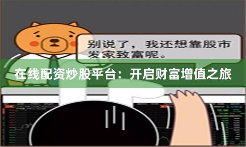 在线配资炒股平台：开启财富增值之旅