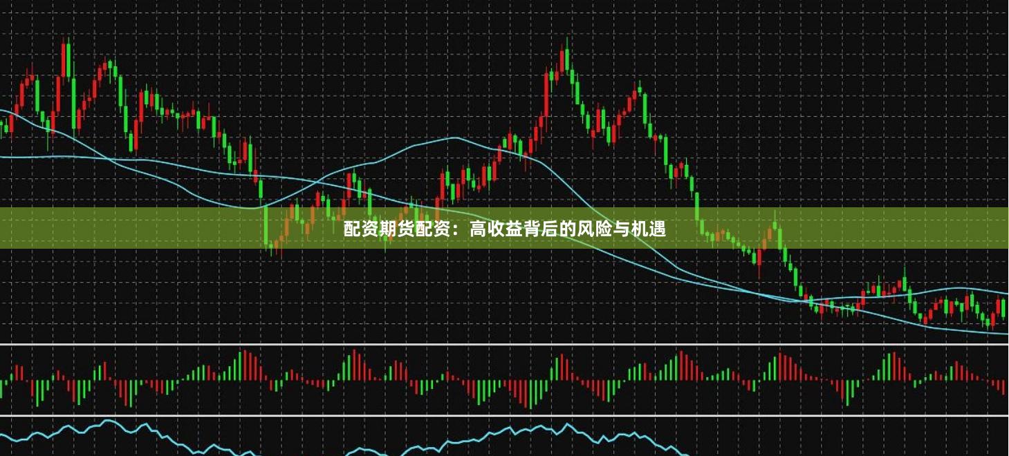 配资期货配资:高收益背后的风险与机遇