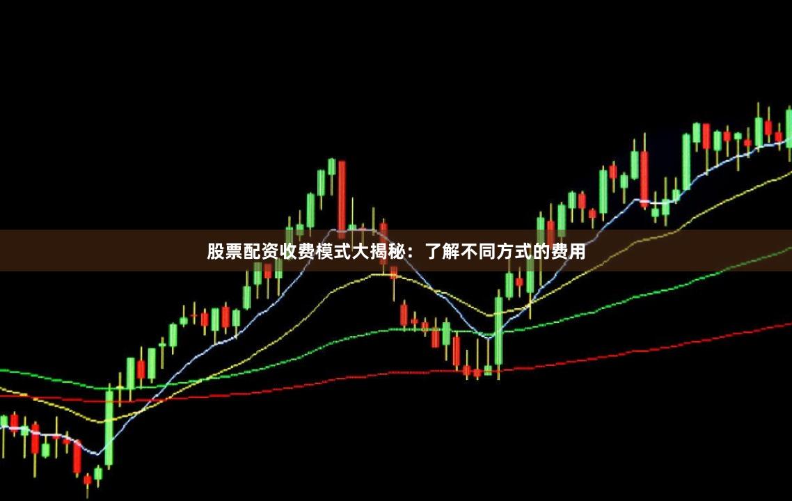 股票配资收费模式大揭秘:了解不同方式的费用