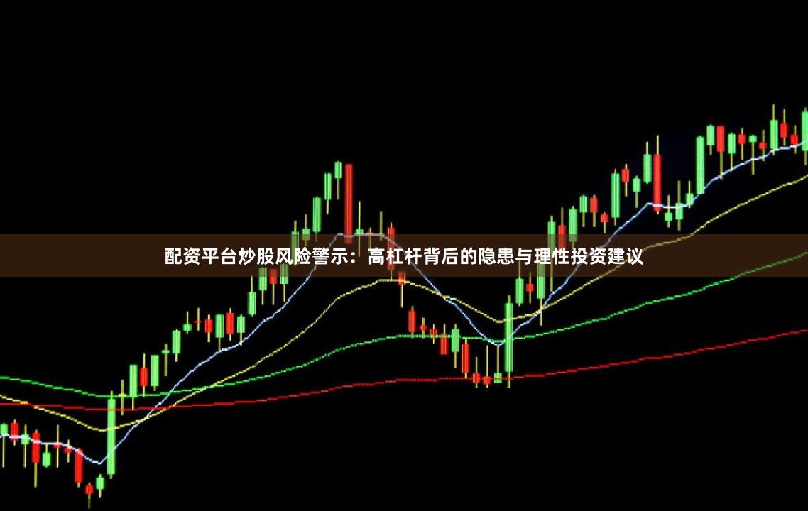 配资平台炒股风险警示：高杠杆背后的隐患与理性投资建议