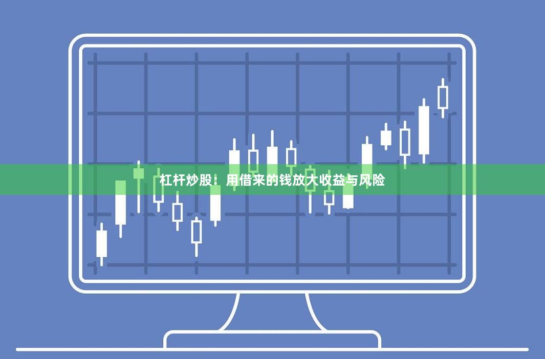 杠杆炒股：用借来的钱放大收益与风险
